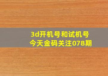 3d开机号和试机号今天金码关注078期