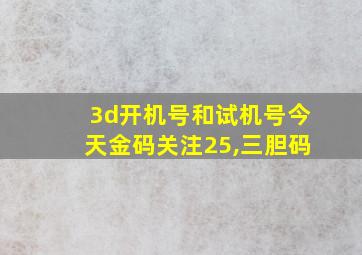 3d开机号和试机号今天金码关注25,三胆码