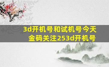 3d开机号和试机号今天金码关注253d开机号