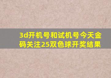 3d开机号和试机号今天金码关注25双色球开奖结果