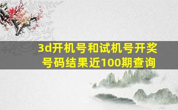 3d开机号和试机号开奖号码结果近100期查询