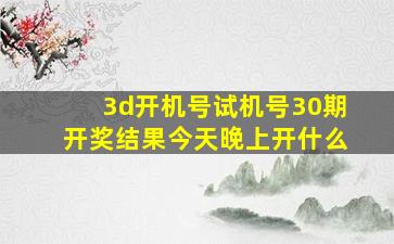 3d开机号试机号30期开奖结果今天晚上开什么