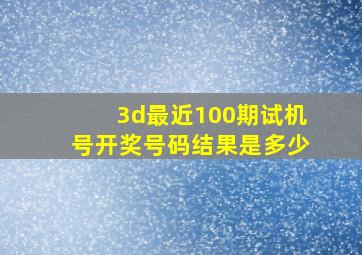 3d最近100期试机号开奖号码结果是多少