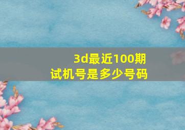 3d最近100期试机号是多少号码