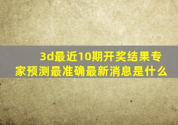 3d最近10期开奖结果专家预测最准确最新消息是什么