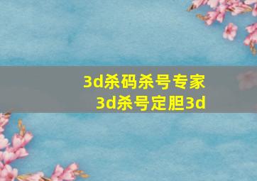 3d杀码杀号专家3d杀号定胆3d