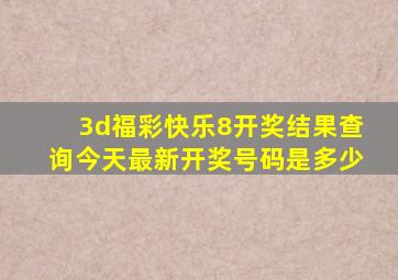 3d福彩快乐8开奖结果查询今天最新开奖号码是多少