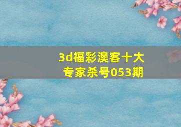 3d福彩澳客十大专家杀号053期