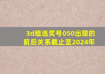 3d组选奖号050出现的前后关系截止至2024年