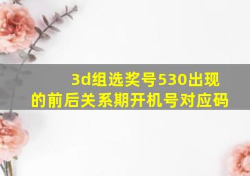 3d组选奖号530出现的前后关系期开机号对应码