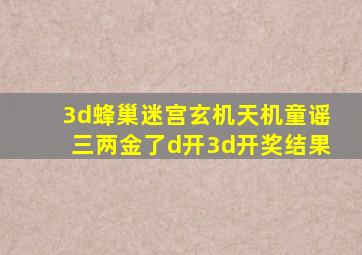 3d蜂巢迷宫玄机天机童谣三两金了d开3d开奖结果