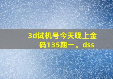 3d试机号今天晚上金码135期一。dss