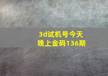 3d试机号今天晚上金码136期