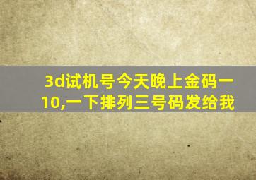 3d试机号今天晚上金码一10,一下排列三号码发给我