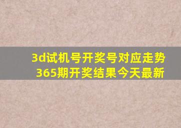 3d试机号开奖号对应走势365期开奖结果今天最新