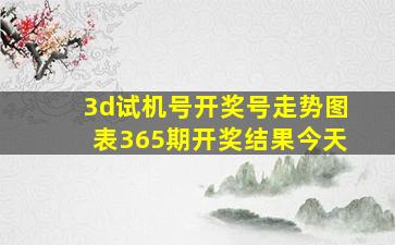 3d试机号开奖号走势图表365期开奖结果今天