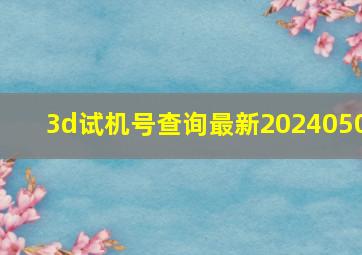 3d试机号查询最新2024050