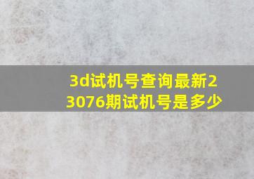 3d试机号查询最新23076期试机号是多少