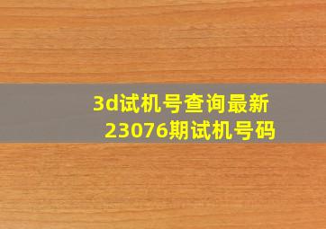 3d试机号查询最新23076期试机号码