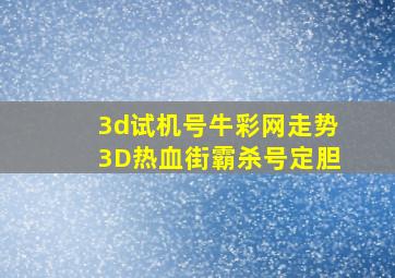 3d试机号牛彩网走势3D热血街霸杀号定胆