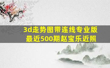 3d走势图带连线专业版最近500期赵宝乐近照