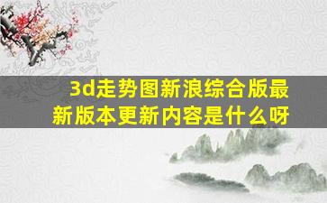 3d走势图新浪综合版最新版本更新内容是什么呀