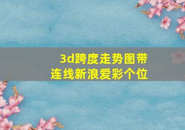 3d跨度走势图带连线新浪爱彩个位