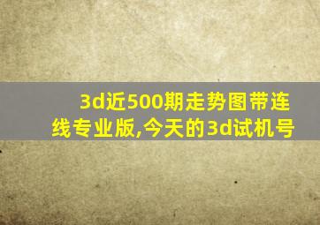 3d近500期走势图带连线专业版,今天的3d试机号