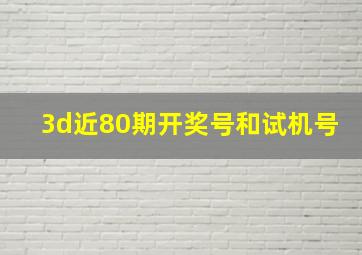 3d近80期开奖号和试机号