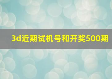 3d近期试机号和开奖500期