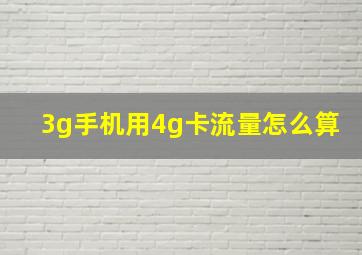 3g手机用4g卡流量怎么算