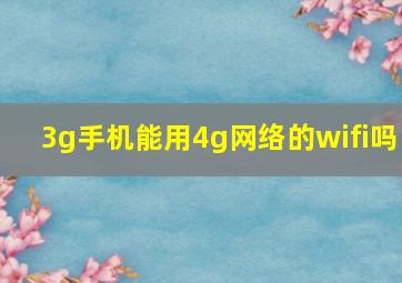 3g手机能用4g网络的wifi吗