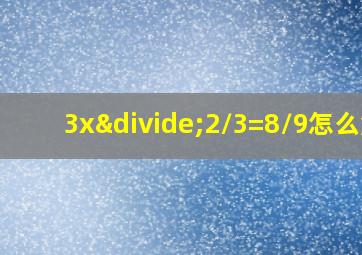 3x÷2/3=8/9怎么解