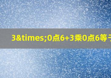 3×0点6+3乘0点6等于几