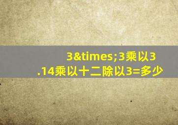 3×3乘以3.14乘以十二除以3=多少