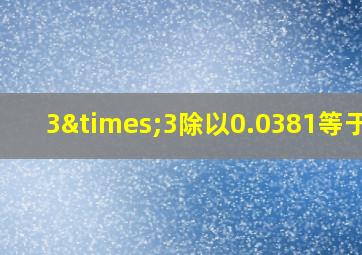 3×3除以0.0381等于几