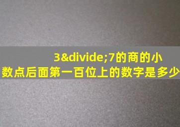 3÷7的商的小数点后面第一百位上的数字是多少