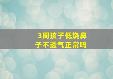 3周孩子低烧鼻子不透气正常吗