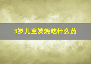 3岁儿童发烧吃什么药