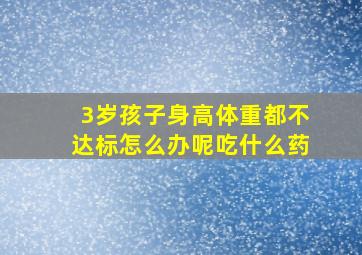 3岁孩子身高体重都不达标怎么办呢吃什么药