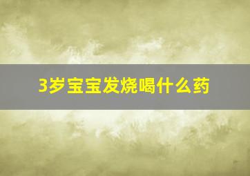 3岁宝宝发烧喝什么药