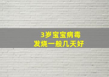 3岁宝宝病毒发烧一般几天好