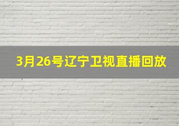 3月26号辽宁卫视直播回放