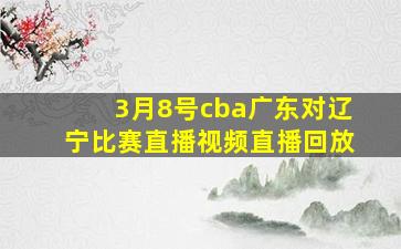 3月8号cba广东对辽宁比赛直播视频直播回放