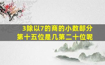 3除以7的商的小数部分第十五位是几第二十位呢