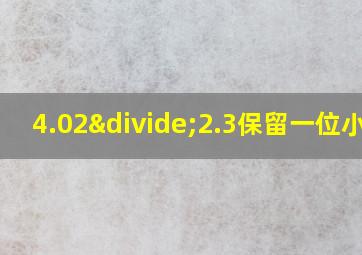 4.02÷2.3保留一位小数