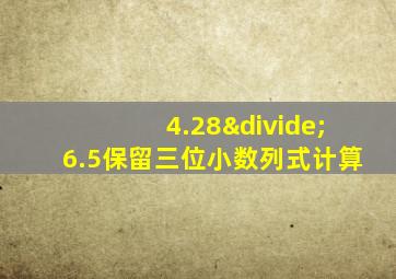 4.28÷6.5保留三位小数列式计算