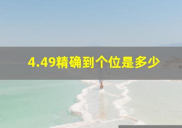 4.49精确到个位是多少