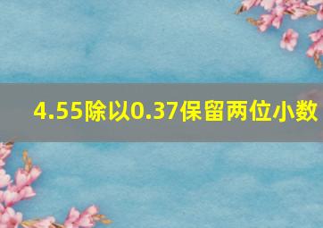 4.55除以0.37保留两位小数