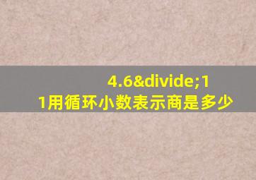 4.6÷11用循环小数表示商是多少